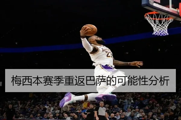 梅西本赛季重返巴萨的可能性分析